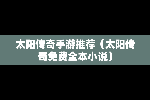 太阳传奇手游推荐（太阳传奇免费全本小说）-第1张图片-传奇手游