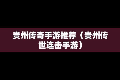 贵州传奇手游推荐（贵州传世连击手游）