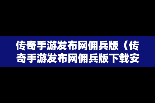 传奇手游发布网佣兵版（传奇手游发布网佣兵版下载安装）