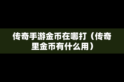 传奇手游金币在哪打（传奇里金币有什么用）