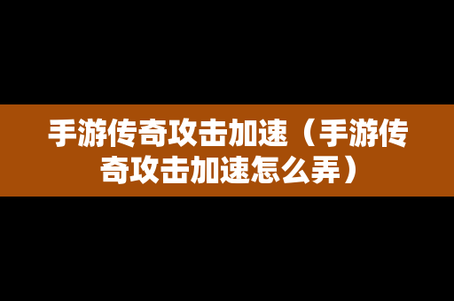 手游传奇攻击加速（手游传奇攻击加速怎么弄）