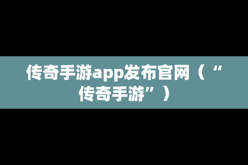 传奇手游app发布官网（“传奇手游”）