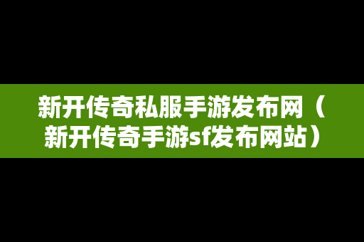 新开传奇私服手游发布网（新开传奇手游sf发布网站）