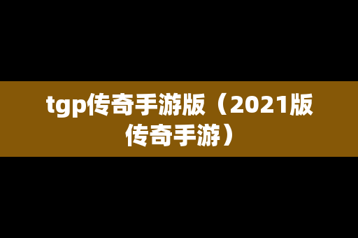 tgp传奇手游版（2021版传奇手游）-第1张图片-传奇手游