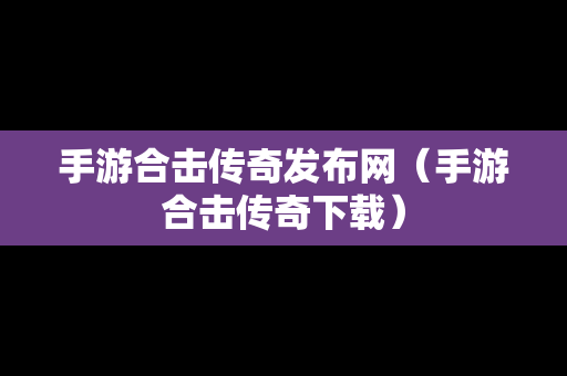 手游合击传奇发布网（手游合击传奇下载）