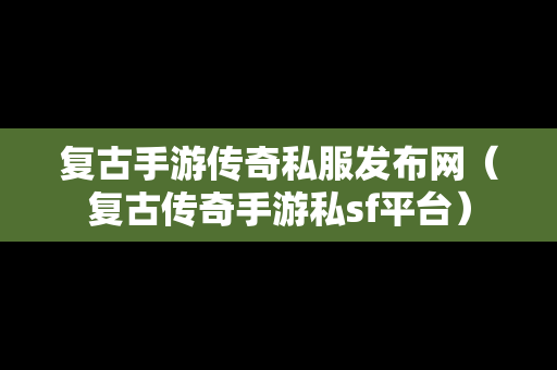 复古手游传奇私服发布网（复古传奇手游私sf平台）