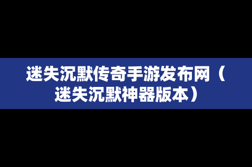 迷失沉默传奇手游发布网（迷失沉默神器版本）