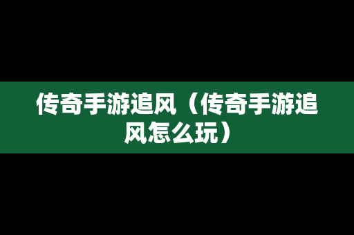 传奇手游追风（传奇手游追风怎么玩）