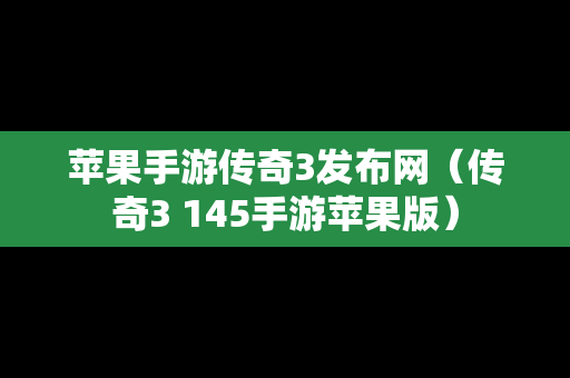 苹果手游传奇3发布网（传奇3 145手游苹果版）