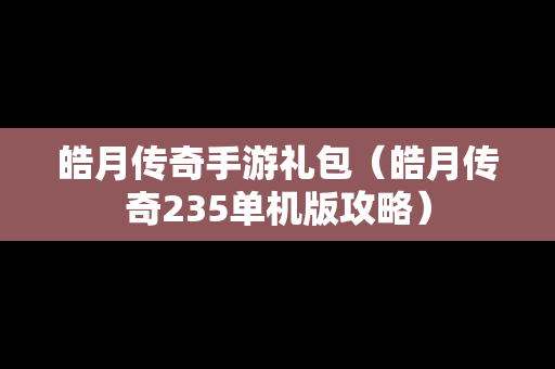 皓月传奇手游礼包（皓月传奇235单机版攻略）-第1张图片-传奇手游