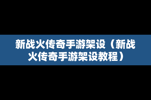 新战火传奇手游架设（新战火传奇手游架设教程）-第1张图片-传奇手游