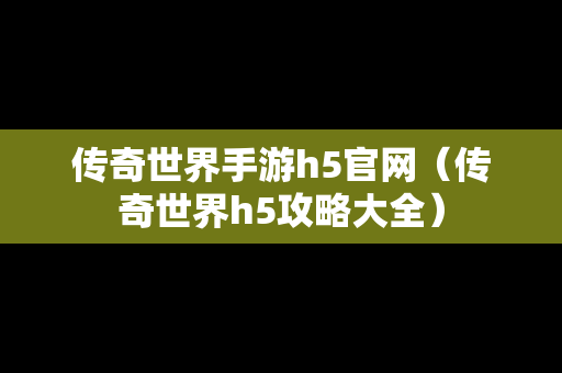 传奇世界手游h5官网（传奇世界h5攻略大全）-第1张图片-传奇手游