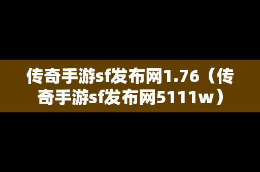 传奇手游sf发布网1.76（传奇手游sf发布网5111w）