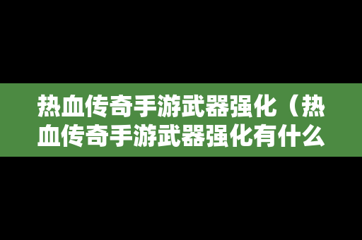 热血传奇手游武器强化（热血传奇手游武器强化有什么用）