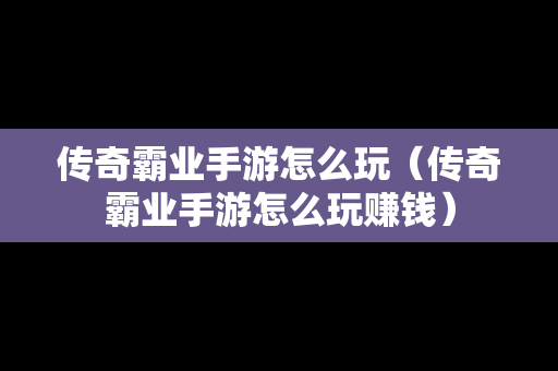 传奇霸业手游怎么玩（传奇霸业手游怎么玩赚钱）