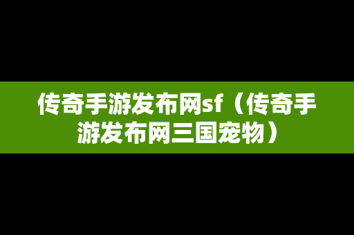 传奇手游发布网sf（传奇手游发布网三国宠物）