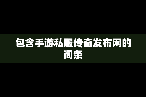 包含手游私服传奇发布网的词条