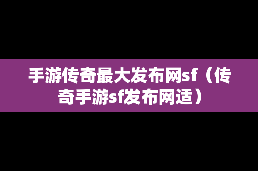 手游传奇最大发布网sf（传奇手游sf发布网适）