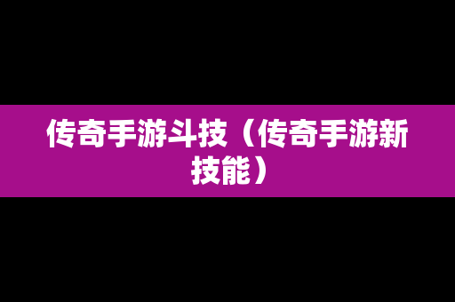 传奇手游斗技（传奇手游新技能）