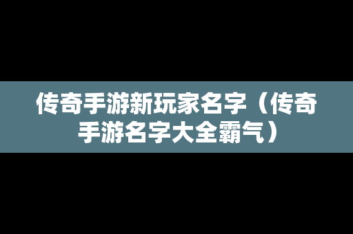 传奇手游新玩家名字（传奇手游名字大全霸气）