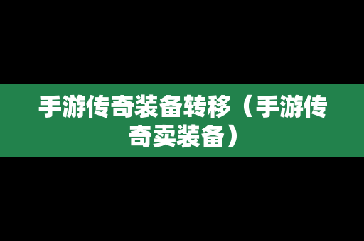 手游传奇装备转移（手游传奇卖装备）