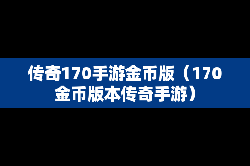 传奇170手游金币版（170金币版本传奇手游）