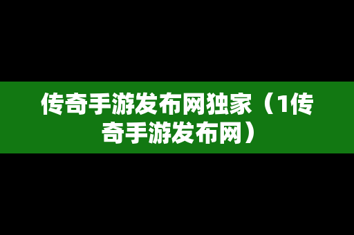 传奇手游发布网独家（1传奇手游发布网）