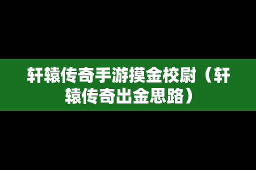 轩辕传奇手游摸金校尉（轩辕传奇出金思路）