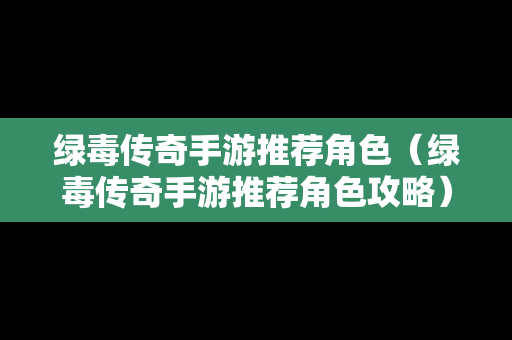 绿毒传奇手游推荐角色（绿毒传奇手游推荐角色攻略）