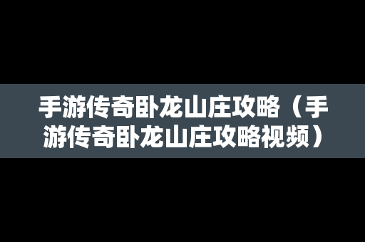 手游传奇卧龙山庄攻略（手游传奇卧龙山庄攻略视频）-第1张图片-传奇手游