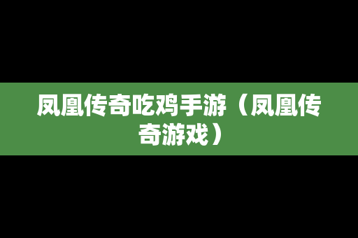 凤凰传奇吃鸡手游（凤凰传奇游戏）-第1张图片-传奇手游