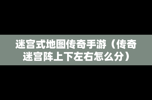 迷宫式地图传奇手游（传奇迷宫阵上下左右怎么分）-第1张图片-传奇手游