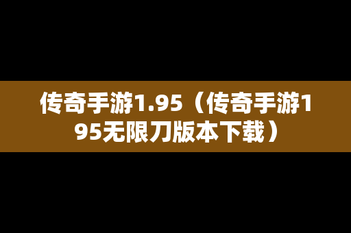 传奇手游1.95（传奇手游195无限刀版本下载）