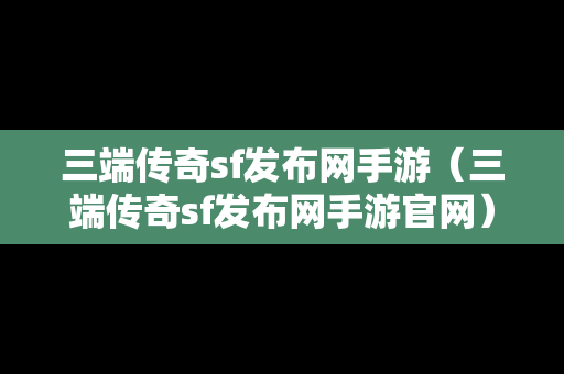 三端传奇sf发布网手游（三端传奇sf发布网手游官网）