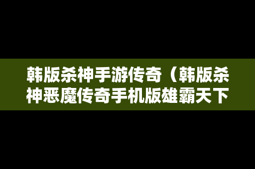 韩版杀神手游传奇（韩版杀神恶魔传奇手机版雄霸天下）