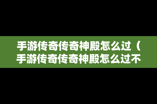 手游传奇传奇神殿怎么过（手游传奇传奇神殿怎么过不了）-第1张图片-传奇手游