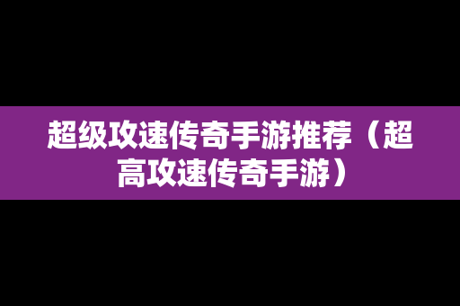 超级攻速传奇手游推荐（超高攻速传奇手游）