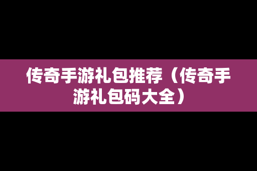 传奇手游礼包推荐（传奇手游礼包码大全）