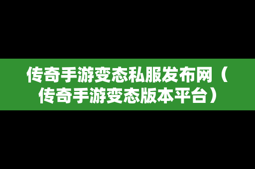 传奇手游变态私服发布网（传奇手游变态版本平台）