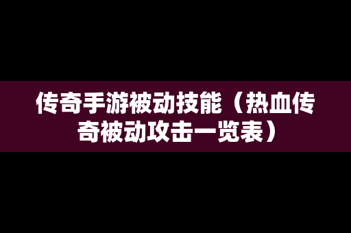 传奇手游被动技能（热血传奇被动攻击一览表）