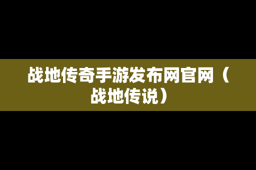 战地传奇手游发布网官网（战地传说）