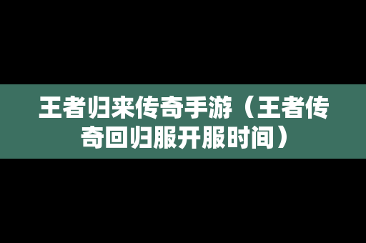 王者归来传奇手游（王者传奇回归服开服时间）-第1张图片-传奇手游