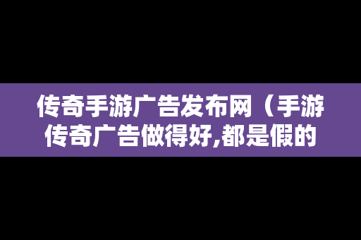 传奇手游广告发布网（手游传奇广告做得好,都是假的）