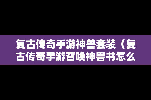 复古传奇手游神兽套装（复古传奇手游召唤神兽书怎么得到）