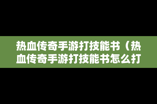 热血传奇手游打技能书（热血传奇手游打技能书怎么打）-第1张图片-传奇手游