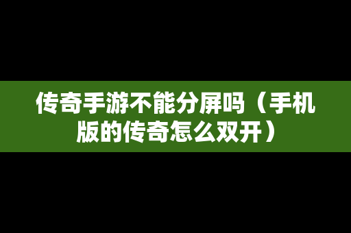 传奇手游不能分屏吗（手机版的传奇怎么双开）