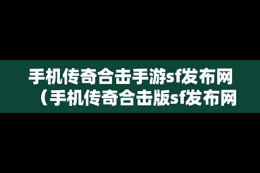 手机传奇合击手游sf发布网（手机传奇合击版sf发布网）