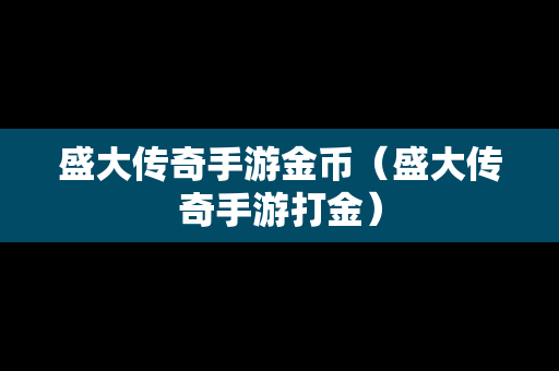 盛大传奇手游金币（盛大传奇手游打金）