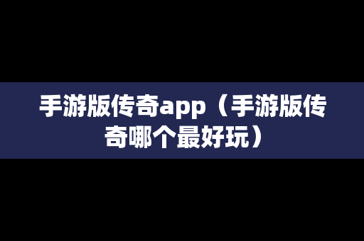 手游版传奇app（手游版传奇哪个最好玩）-第1张图片-传奇手游