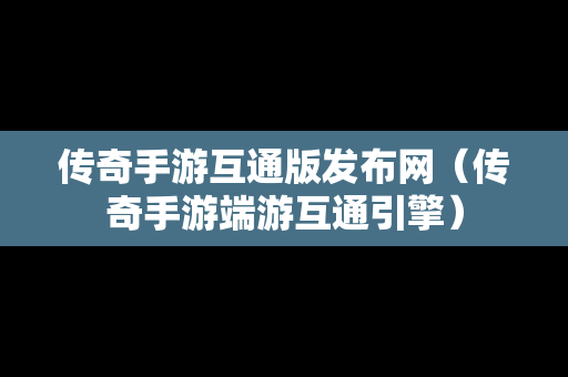 传奇手游互通版发布网（传奇手游端游互通引擎）